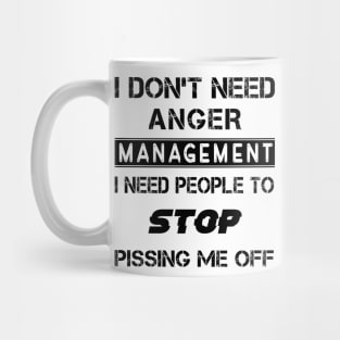 I Don't Need Anger Management I Need People To Stop Pissing Me Off Mug